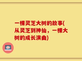 一棵灵芝大树的故事(从灵芝到神仙，一棵大树的成长演曲)