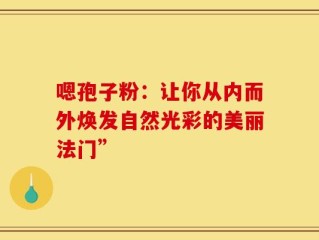 嗯孢子粉：让你从内而外焕发自然光彩的美丽法门”