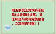 附近的灵芝烤鸡抖音团购(抖音限时优惠：灵芝味道与烤鸡完美融合，立享团购特惠！)