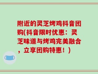 附近的灵芝烤鸡抖音团购(抖音限时优惠：灵芝味道与烤鸡完美融合，立享团购特惠！)