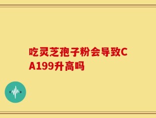 吃灵芝孢子粉会导致CA199升高吗