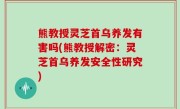 熊教授灵芝首乌养发有害吗(熊教授解密：灵芝首乌养发安全性研究)