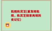 乾陵陈灵芝(重发现乾陵，陈灵芝探索再现历史记忆)
