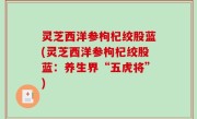 灵芝西洋参枸杞绞股蓝(灵芝西洋参枸杞绞股蓝：养生界“五虎将”)