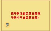 孢子粉没有灵芝三萜孢子粉中不含灵芝三萜)
