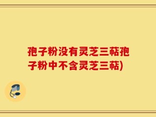 孢子粉没有灵芝三萜孢子粉中不含灵芝三萜)