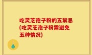吃灵芝孢子粉的五禁忌(吃灵芝孢子粉需避免五种情况)