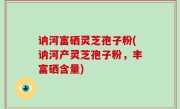 讷河富硒灵芝孢子粉(讷河产灵芝孢子粉，丰富硒含量)