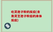 吃灵孢子粉的反应(食用灵芝孢子粉后的身体反应)