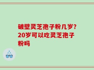 破壁灵芝孢子粉几岁？20岁可以吃灵芝孢子粉吗