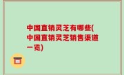 中国直销灵芝有哪些(中国直销灵芝销售渠道一览)