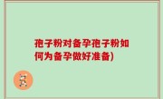 孢子粉对备孕孢子粉如何为备孕做好准备)