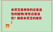 赤灵芝是寒性的还是温性的植物(寒性还是温性？解密赤灵芝的属性)