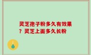 灵芝孢子粉多久有效果？灵芝上面多久长粉