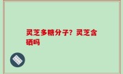 灵芝多糖分子？灵芝含硒吗