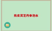 陈皮灵芝丹参泡水