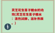 灵芝花生莲子糖水的功效(灵芝花生莲子糖水：清热润肺，滋补养颜。)
