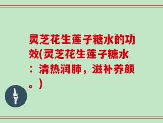 灵芝花生莲子糖水的功效(灵芝花生莲子糖水：清热润肺，滋补养颜。)