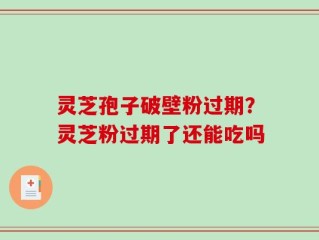 灵芝孢子破壁粉过期？灵芝粉过期了还能吃吗