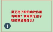 灵芝孢子粉的功效作用有哪些？食用灵芝孢子粉的禁忌是什么？