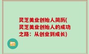 灵芝美业创始人简历(灵芝美业创始人的成功之路：从创业到成长)