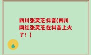 四川张灵芝抖音(四川网红张灵芝在抖音上火了！)