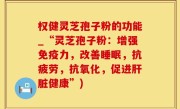 权健灵芝孢子粉的功能_“灵芝孢子粉：增强免疫力，改善睡眠，抗疲劳，抗氧化，促进肝脏健康”)