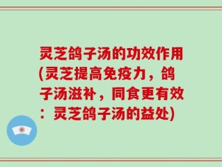灵芝鸽子汤的功效作用(灵芝提高免疫力，鸽子汤滋补，同食更有效：灵芝鸽子汤的益处)