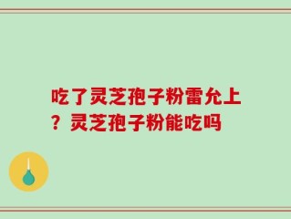 吃了灵芝孢子粉雷允上？灵芝孢子粉能吃吗