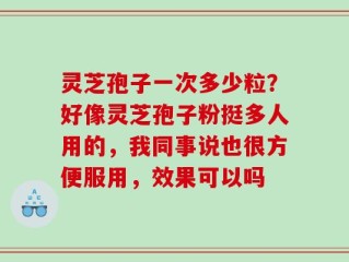 灵芝孢子一次多少粒？好像灵芝孢子粉挺多人用的，我同事说也很方便服用，效果可以吗