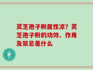 灵芝孢子粉属性凉？灵芝孢子粉的功效、作用及禁忌是什么