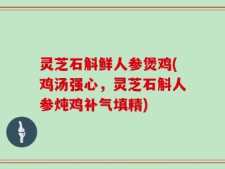 灵芝石斛鲜人参煲鸡(鸡汤强心，灵芝石斛人参炖鸡补气填精)