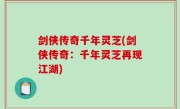 剑侠传奇千年灵芝(剑侠传奇：千年灵芝再现江湖)