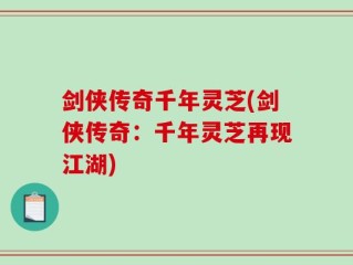 剑侠传奇千年灵芝(剑侠传奇：千年灵芝再现江湖)