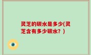 灵芝的碳水是多少(灵芝含有多少碳水？)