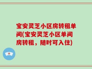宝安灵芝小区房转租单间(宝安灵芝小区单间房转租，随时可入住)