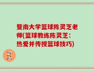 暨南大学篮球陈灵芝老师(篮球教练陈灵芝：热爱并传授篮球技巧)