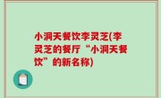 小洞天餐饮李灵芝(李灵芝的餐厅“小洞天餐饮”的新名称)