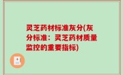 灵芝药材标准灰分(灰分标准：灵芝药材质量监控的重要指标)