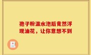 孢子粉温水泡后竟然浮现油花，让你意想不到