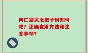 同仁堂灵芝孢子粉如何吃？正确食用方法和注意事项？