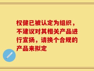 权健已被认定为组织，不建议对其相关产品进行宣扬，请换个合规的产品来拟定