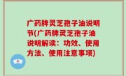 广药牌灵芝孢子油说明节(广药牌灵芝孢子油说明解读：功效、使用方法、使用注意事项)