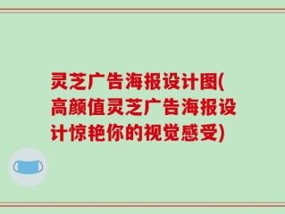 灵芝广告海报设计图(高颜值灵芝广告海报设计惊艳你的视觉感受)