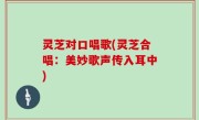 灵芝对口唱歌(灵芝合唱：美妙歌声传入耳中)