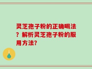灵芝孢子粉的正确喝法？解析灵芝孢子粉的服用方法？