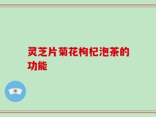 灵芝片菊花枸杞泡茶的功能