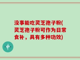 没事能吃灵芝孢子粉(灵芝孢子粉可作为日常食补，具有多种功效)