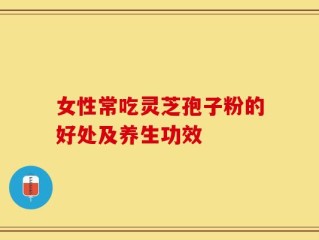 女性常吃灵芝孢子粉的好处及养生功效