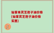 仙客来灵芝孢子油价格(仙客灵芝孢子油价格实惠)